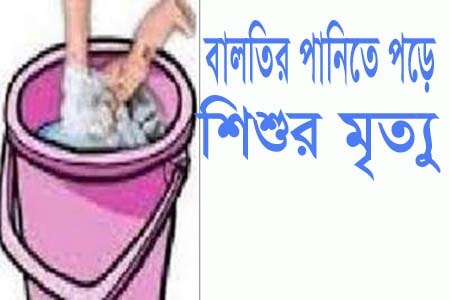 বালতির পানিতে পড়ে শিশুর মৃত্যু 